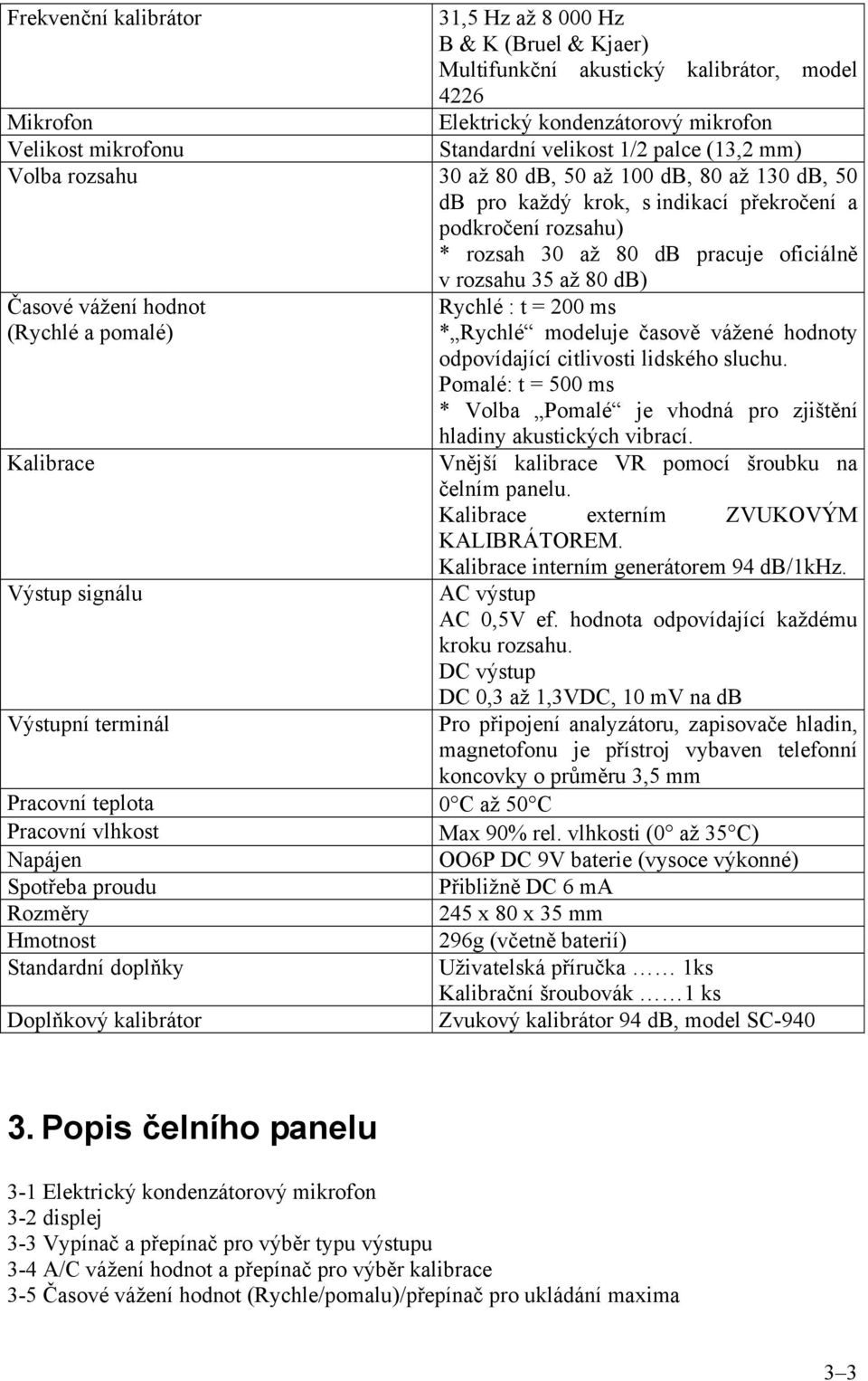 Časové vážení hodnot (Rychlé a pomalé) Kalibrace Výstup signálu Výstupní terminál Rychlé : t = 200 ms * Rychlé modeluje časově vážené hodnoty odpovídající citlivosti lidského sluchu.