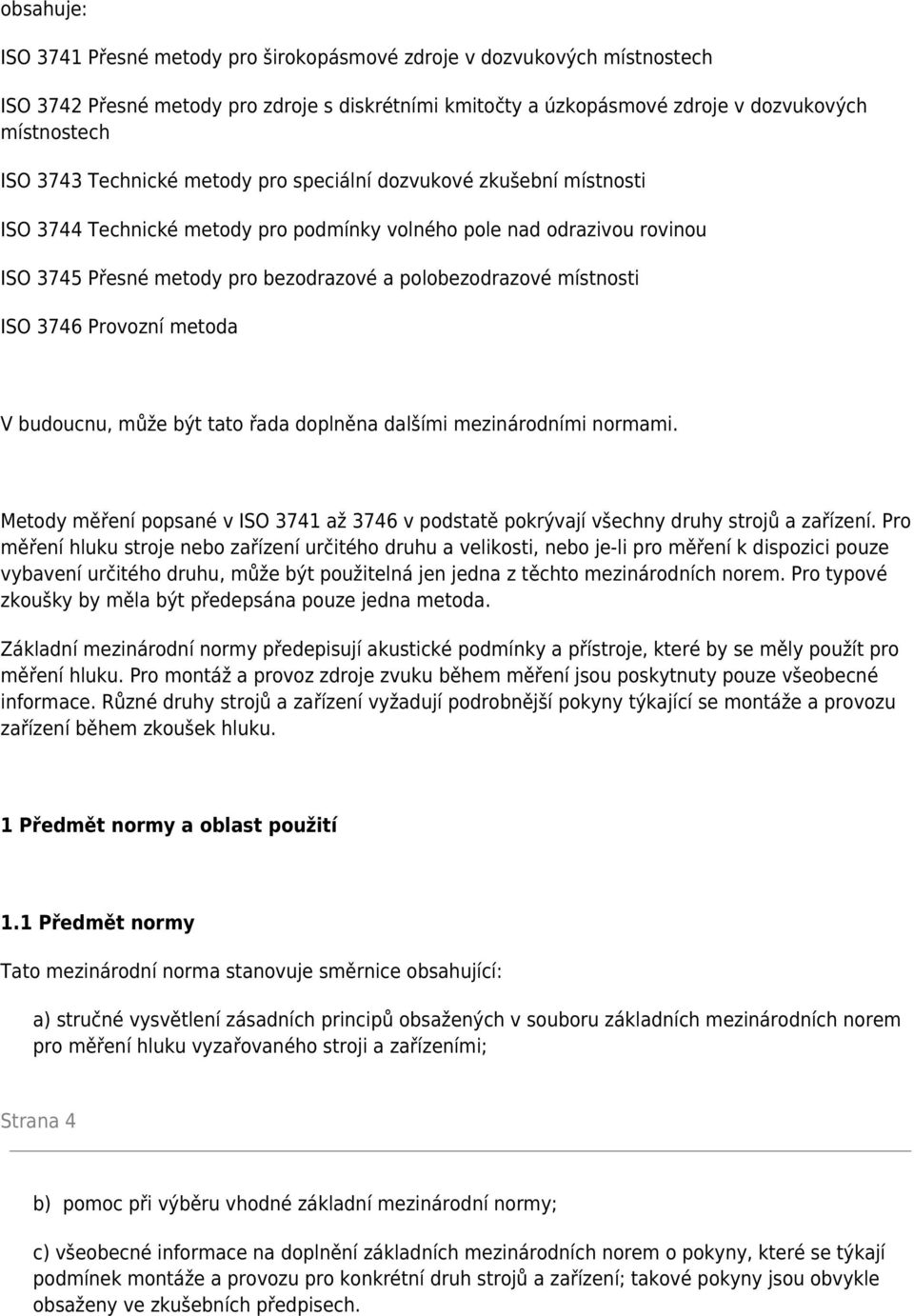 místnosti ISO 3746 Provozní metoda V budoucnu, může být tato řada doplněna dalšími mezinárodními normami. Metody měření popsané v ISO 3741 až 3746 v podstatě pokrývají všechny druhy strojů a zařízení.