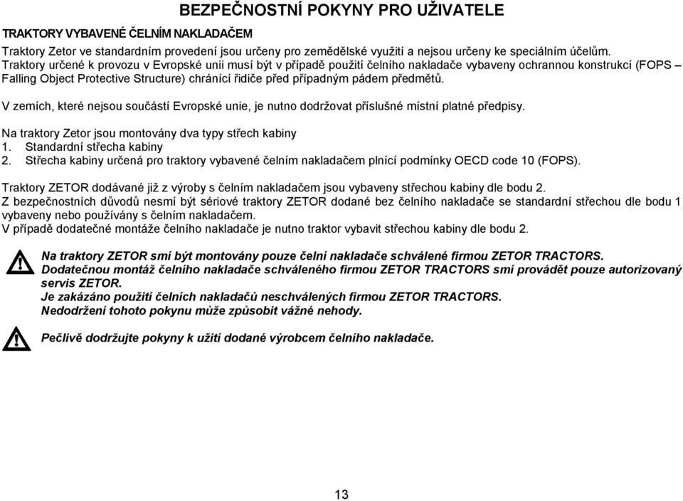 předmětů. V zemích, které nejsou součástí Evropské unie, je nutno dodržovat příslušné místní platné předpisy. Na traktory Zetor jsou montovány dva typy střech kabiny 1. Standardní střecha kabiny 2.