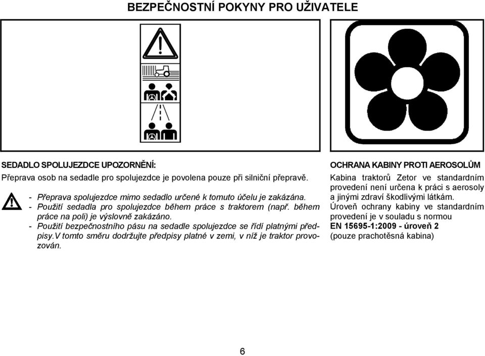 - Použití bezpečnostního pásu na sedadle spolujezdce se řídí platnými předpisy.v tomto směru dodržujte předpisy platné v zemi, v níž je traktor provozován.