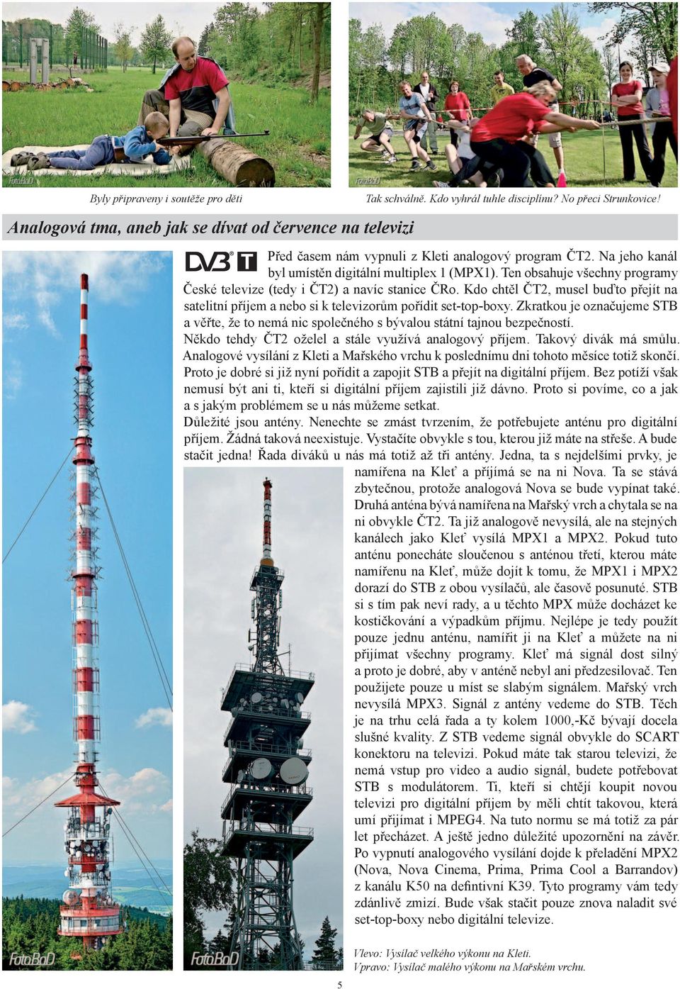 Ten obsahuje všechny programy České televize (tedy i ČT2) a navíc stanice ČRo. Kdo chtěl ČT2, musel buďto přejít na satelitní příjem a nebo si k televizorům pořídit set-top-boxy.