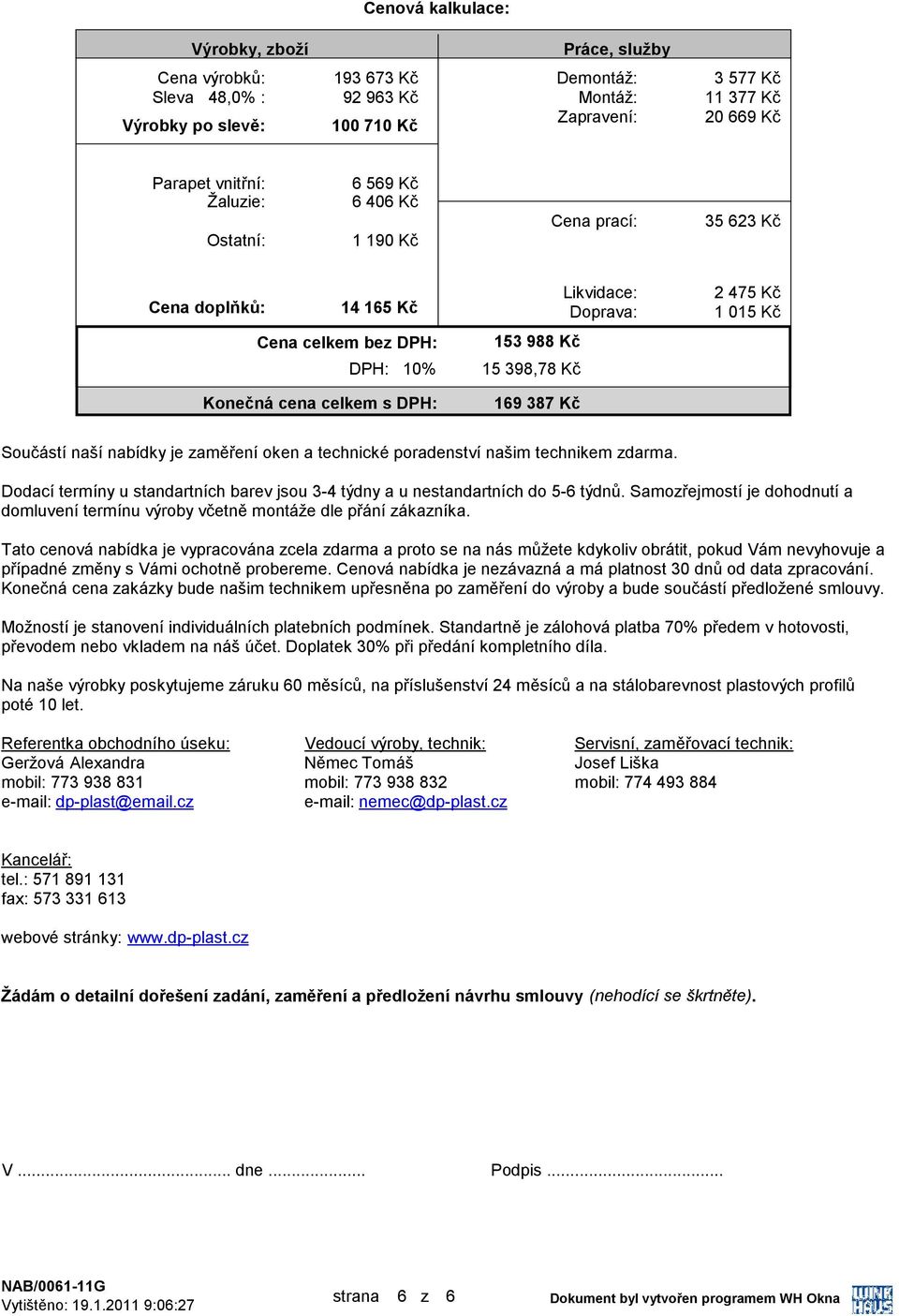 1 015 Kč Součástí naší nabídky je zaměření oken a technické poradenství našim technikem zdarma. Dodací termíny u standartních barev jsou 3-4 týdny a u nestandartních do 5-6 týdnů.