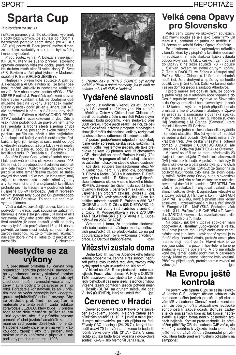 Doležal s vynikajícím KRISEM, který se svého prvého letošního opravdu cenného vítězství dočkal právě včas. Na druhém místě skončil velmi dobrý P. Švec (F.S. Baviéra) a třetí před týdnem v Maďarsku úspěšný P.
