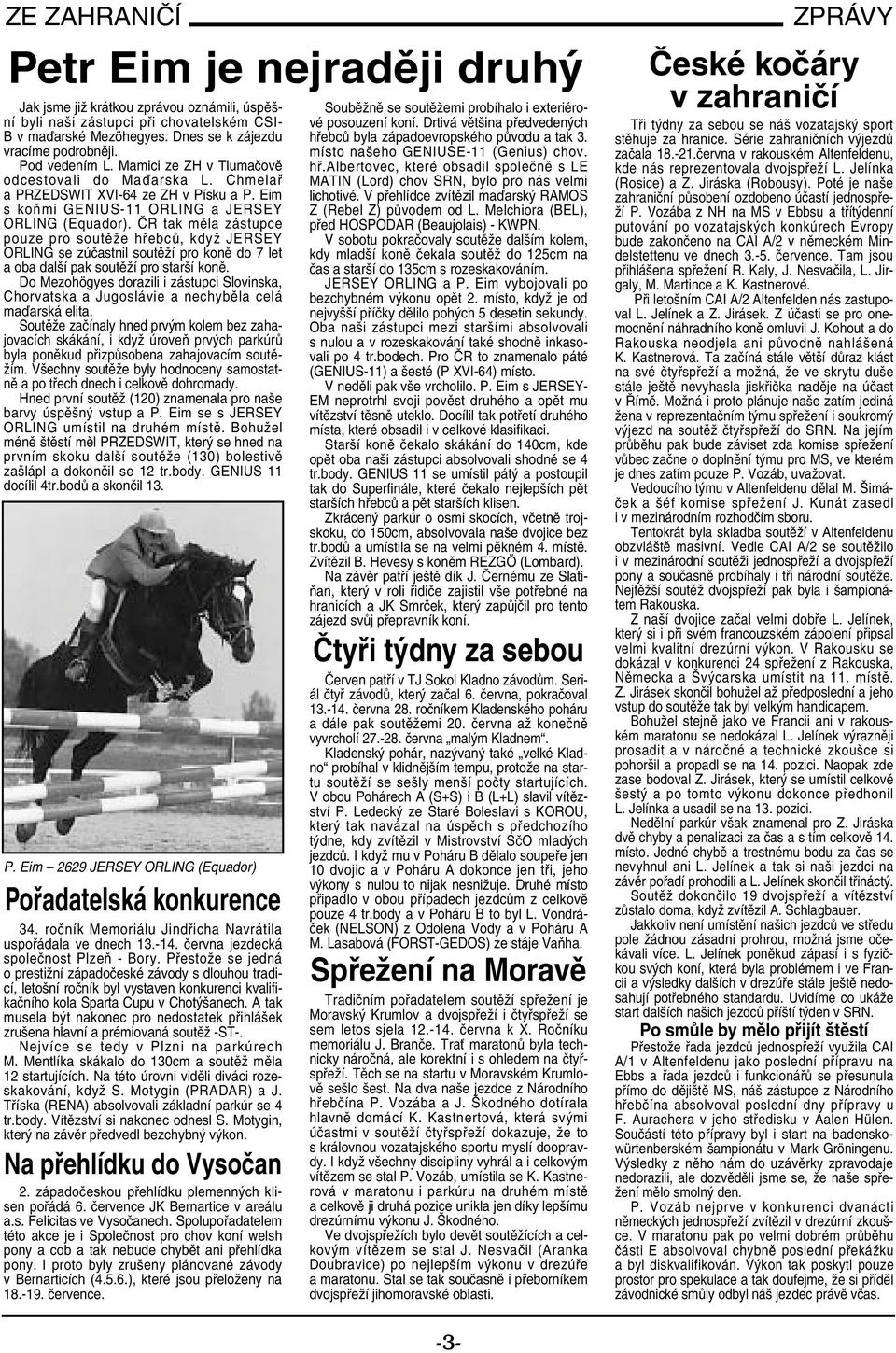 ČR tak měla zástupce pouze pro soutěže hřebců, když JERSEY ORLING se zúčastnil soutěží pro koně do 7 let a oba další pak soutěží pro starší koně.