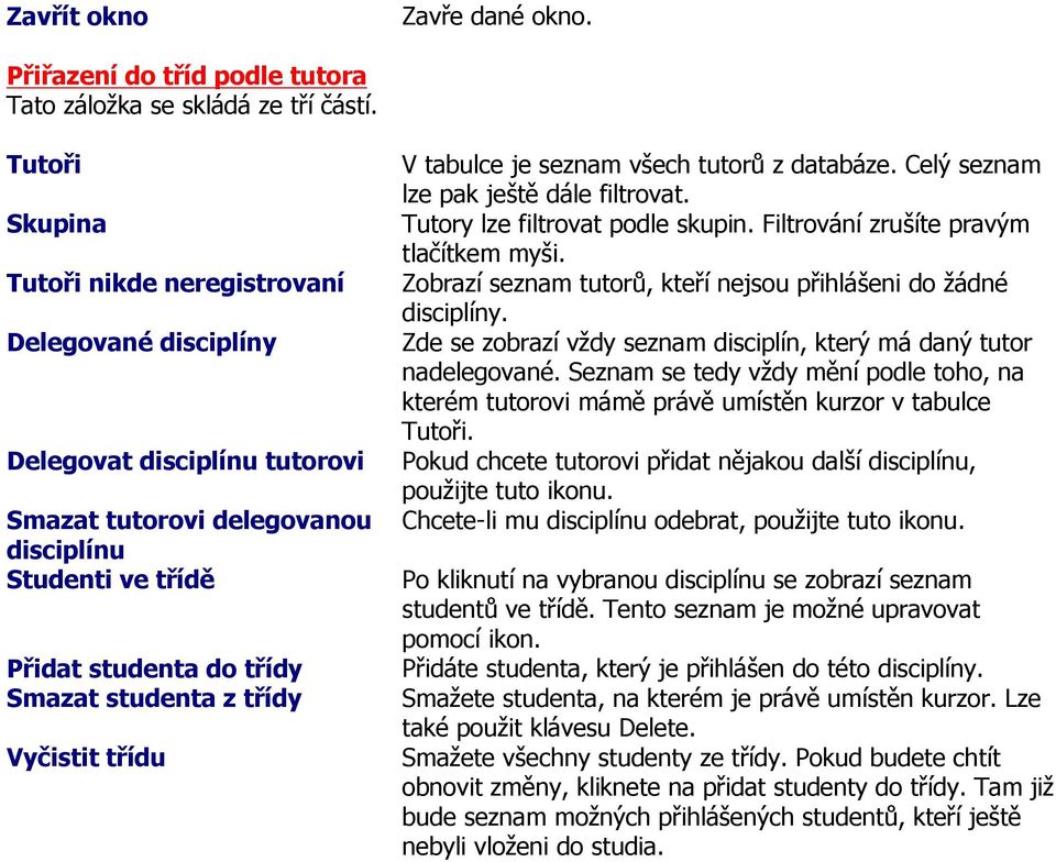 třídy Vyčistit třídu V tabulce je seznam všech tutorů z databáze. Celý seznam lze pak ještě dále filtrovat. Tutory lze filtrovat podle skupin. Filtrování zrušíte pravým tlačítkem myši.