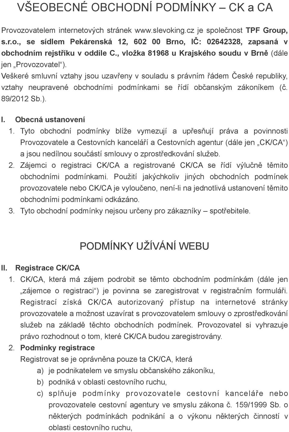 Veškeré smluvní vztahy jsou uzavřeny v souladu s právním řádem České republiky, vztahy neupravené obchodními podmínkami se řídí občanským zákoníkem (č. 89/2012 Sb.). I. Obecná ustanovení 1.