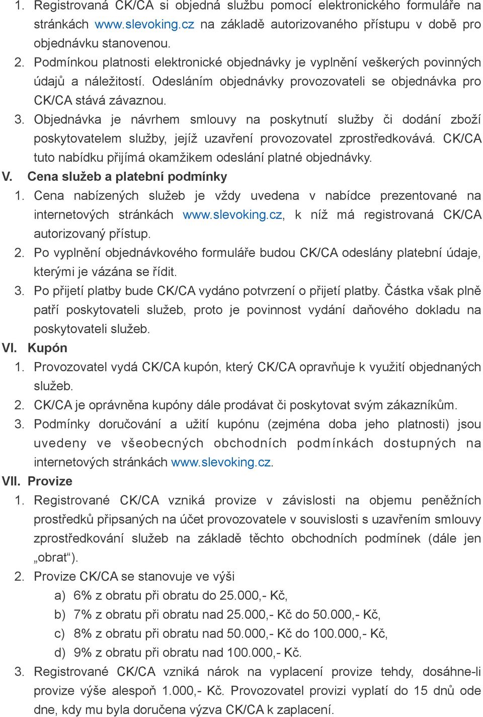 Objednávka je návrhem smlouvy na poskytnutí služby či dodání zboží poskytovatelem služby, jejíž uzavření provozovatel zprostředkovává. CK/CA tuto nabídku přijímá okamžikem odeslání platné objednávky.