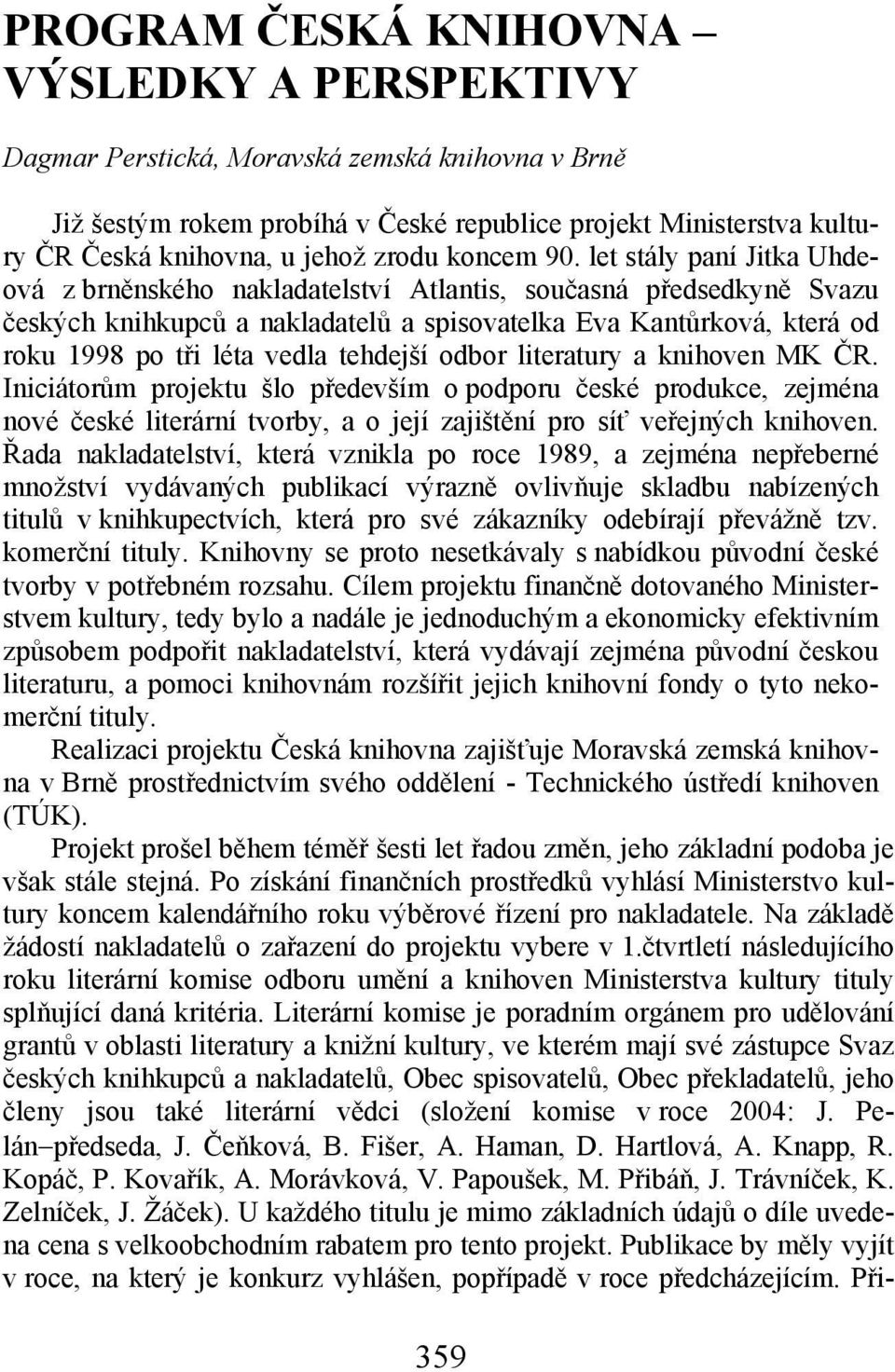 let stály paní Jitka Uhdeová z brněnského nakladatelství Atlantis, současná předsedkyně Svazu českých knihkupců a nakladatelů a spisovatelka Eva Kantůrková, která od u 1998 po tři léta vedla tehdejší