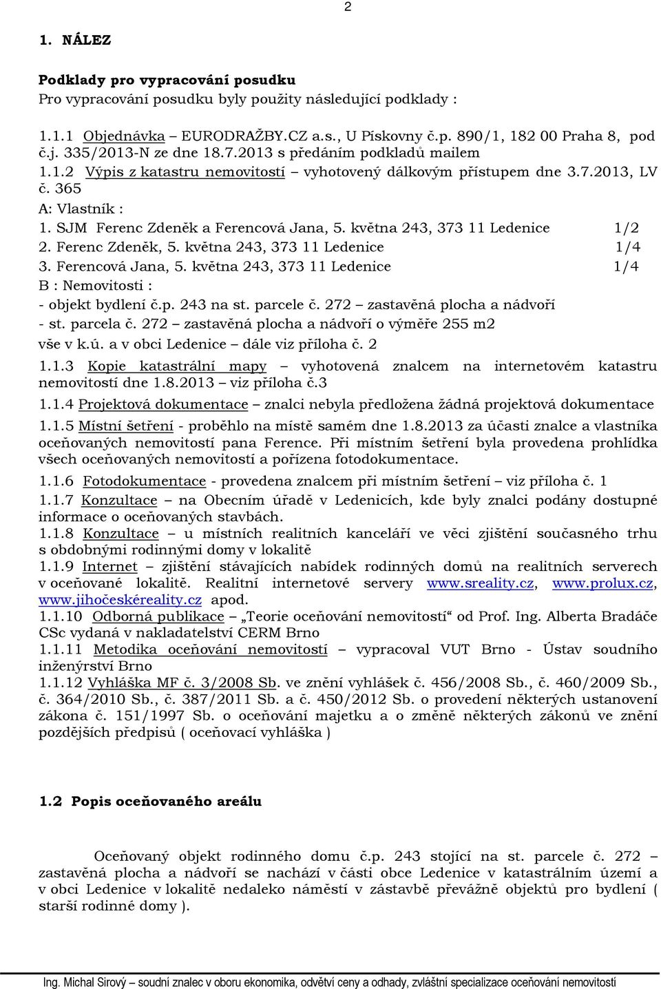 května 243, 373 11 Ledenice 1/2 2. Ferenc Zdeněk, 5. května 243, 373 11 Ledenice 1/4 3. Ferencová Jana, 5. května 243, 373 11 Ledenice 1/4 B : Nemovitosti : - objekt bydlení č.p. 243 na st. parcele č.