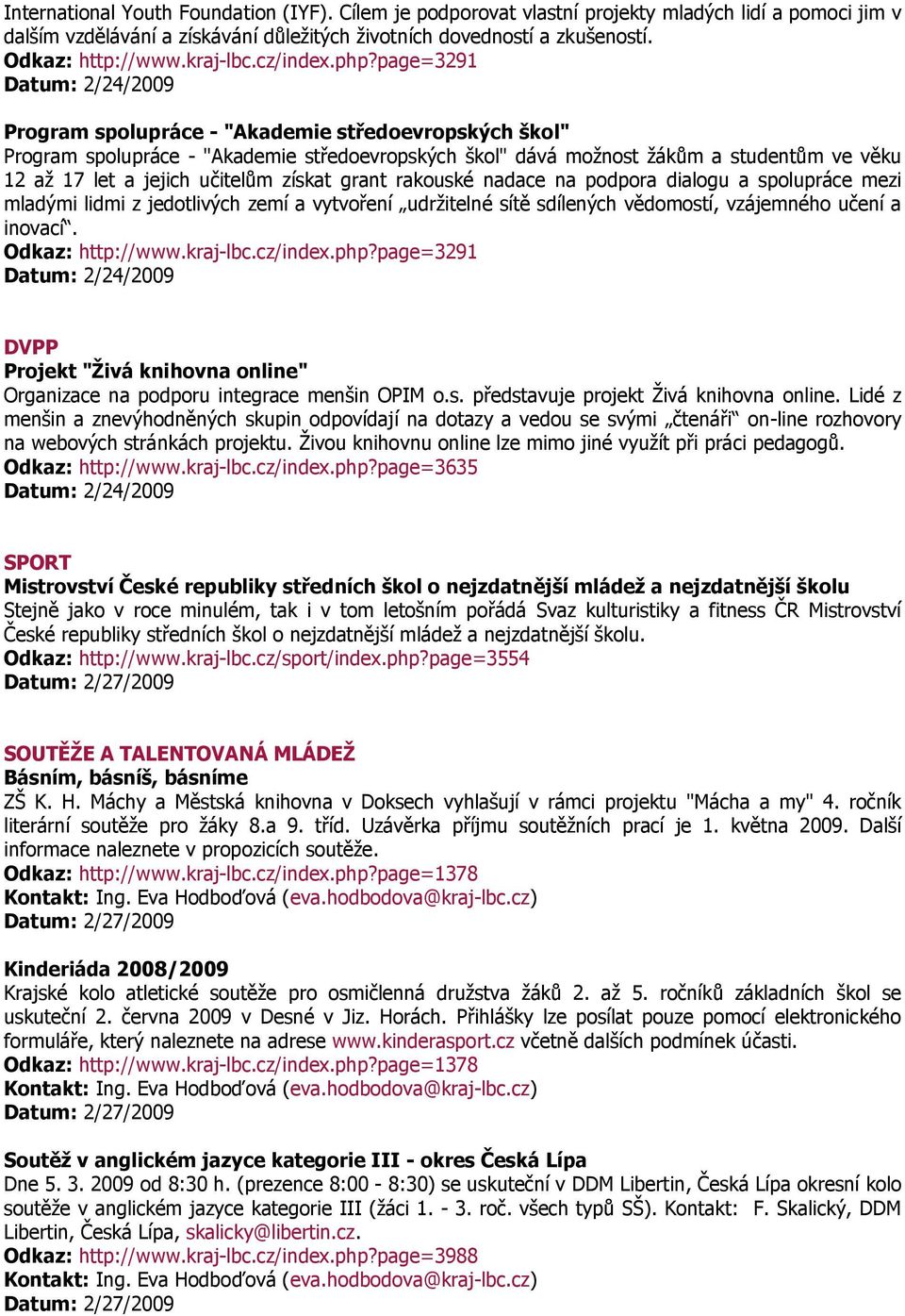 page=3291 Program spolupráce - "Akademie středoevropských škol" Program spolupráce - "Akademie středoevropských škol" dává možnost žákům a studentům ve věku 12 až 17 let a jejich učitelům získat