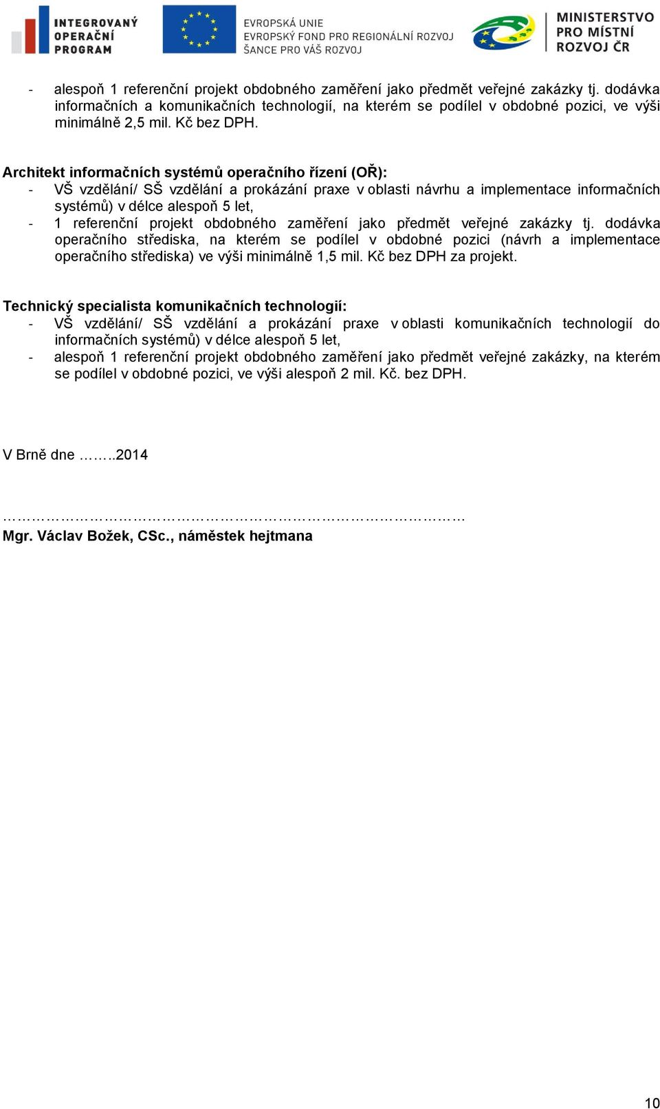 Architekt informačních systémů operačního řízení (OŘ): - VŠ vzdělání/ SŠ vzdělání a prokázání praxe v oblasti návrhu a implementace informačních systémů) v délce alespoň 5 let, - 1 referenční projekt