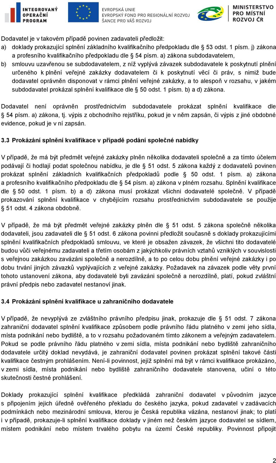 a) zákona subdodavatelem, b) smlouvu uzavřenou se subdodavatelem, z níž vyplývá závazek subdodavatele k poskytnutí plnění určeného k plnění veřejné zakázky dodavatelem či k poskytnutí věcí či práv, s