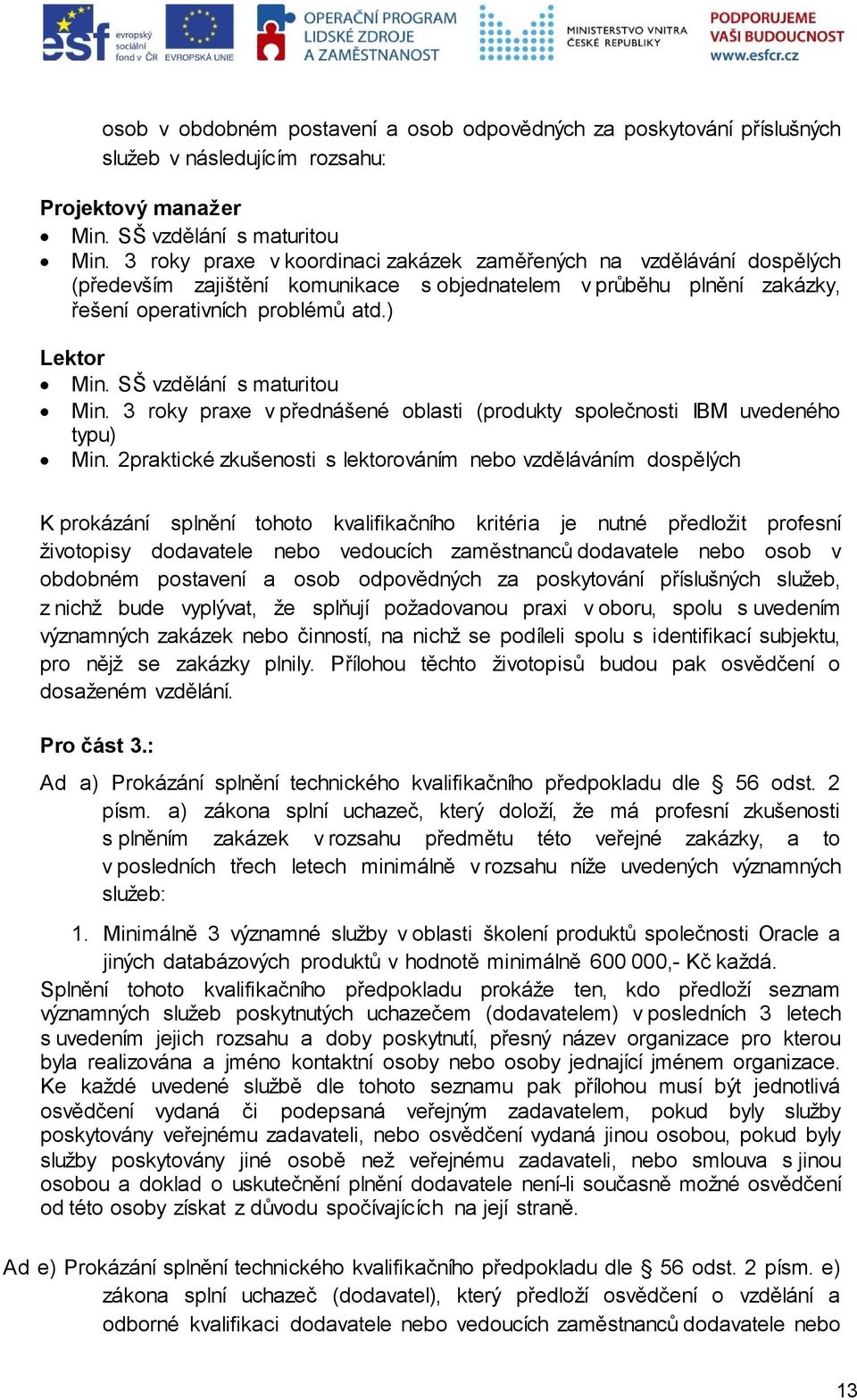 SŠ vzdělání s maturitou Min. 3 roky praxe v přednášené oblasti (produkty společnosti IBM uvedeného typu) Min.