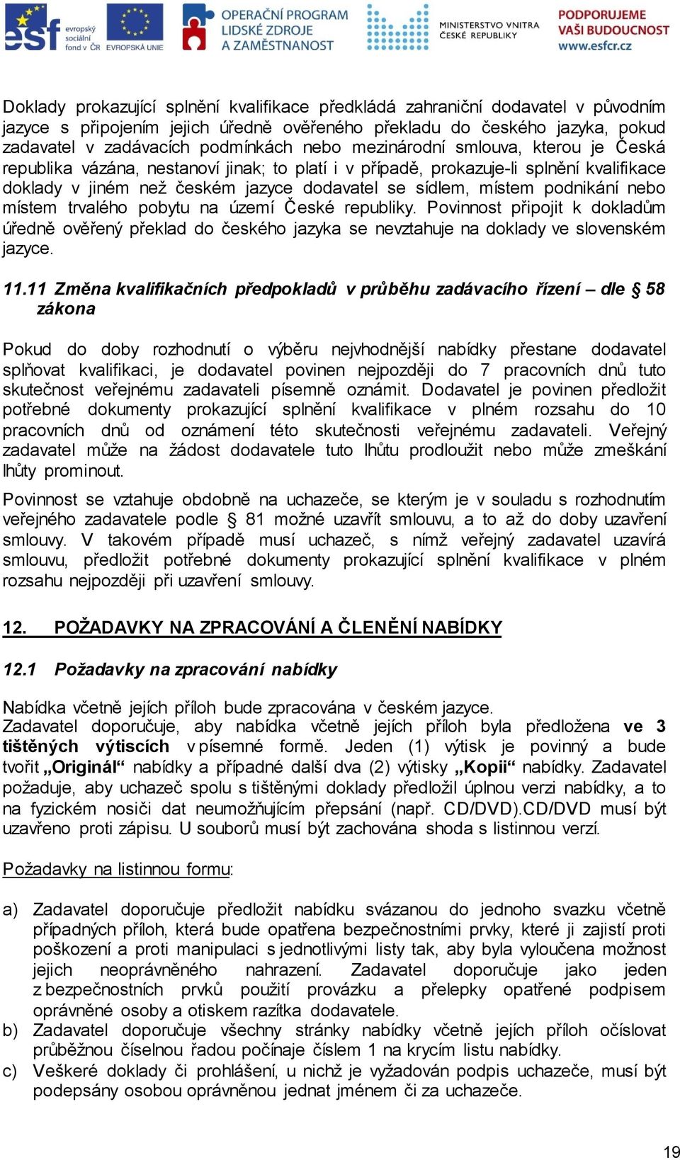 nebo místem trvalého pobytu na území České republiky. Povinnost připojit k dokladům úředně ověřený překlad do českého jazyka se nevztahuje na doklady ve slovenském jazyce. 11.