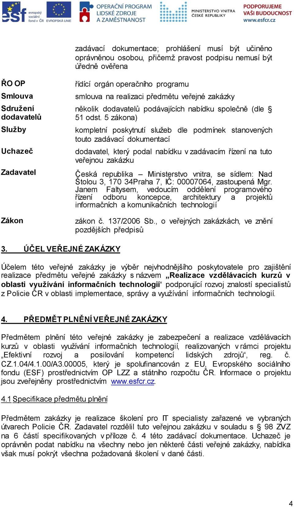 5 zákona) kompletní poskytnutí služeb dle podmínek stanovených touto zadávací dokumentací dodavatel, který podal nabídku v zadávacím řízení na tuto veřejnou zakázku Česká republika Ministerstvo