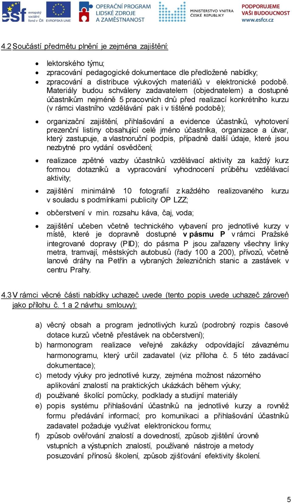 zajištění, přihlašování a evidence účastníků, vyhotovení prezenční listiny obsahující celé jméno účastníka, organizace a útvar, který zastupuje, a vlastnoruční podpis, případně další údaje, které