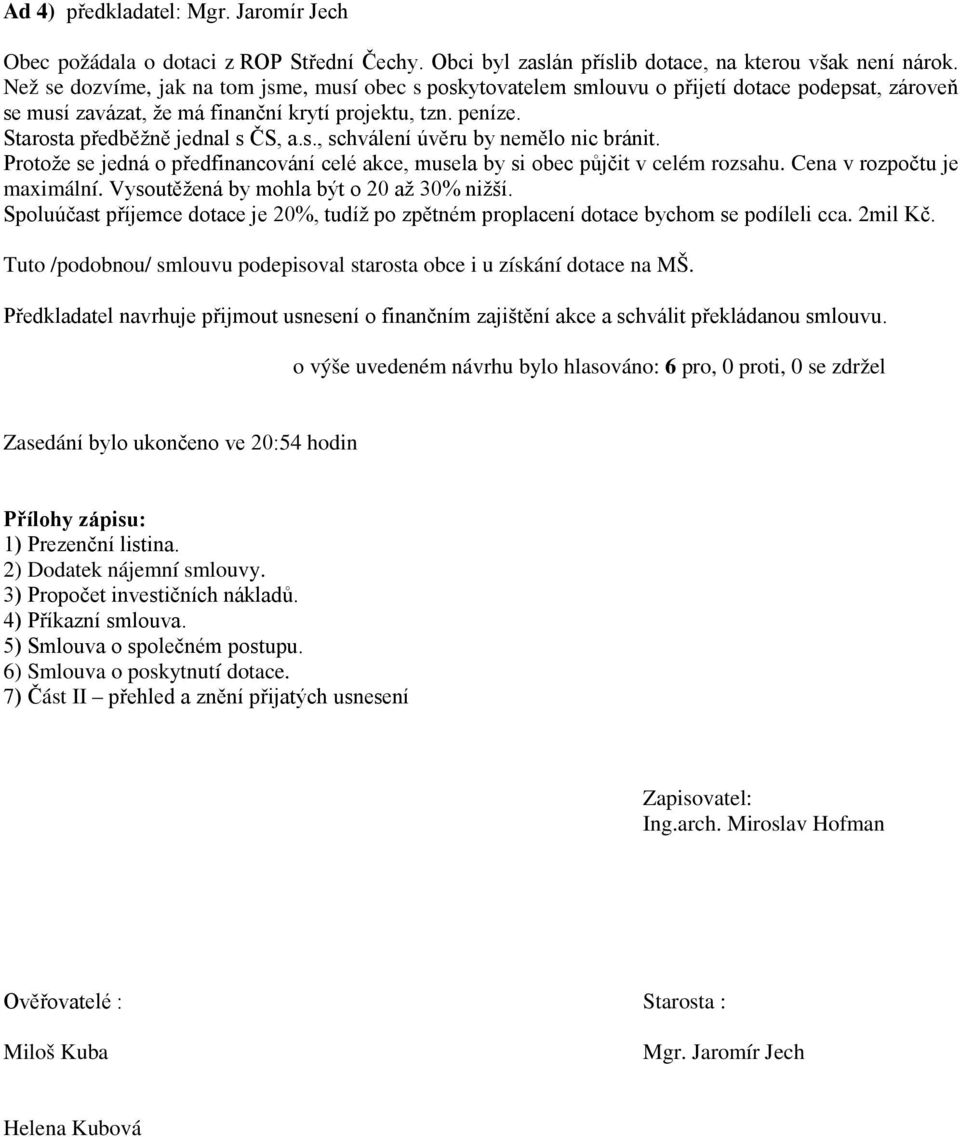 Protože se jedná o předfinancování celé akce, musela by si obec půjčit v celém rozsahu. Cena v rozpočtu je maximální. Vysoutěžená by mohla být o 20 až 30% nižší.