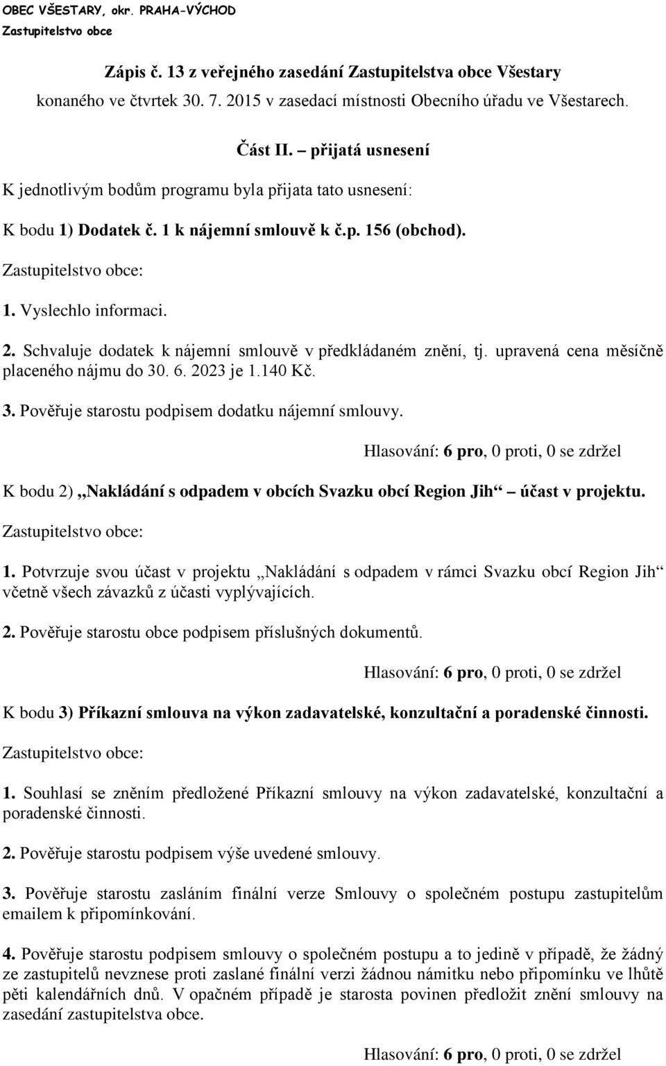 Schvaluje dodatek k nájemní smlouvě v předkládaném znění, tj. upravená cena měsíčně placeného nájmu do 30. 6. 2023 je 1.140 Kč. 3. Pověřuje starostu podpisem dodatku nájemní smlouvy.