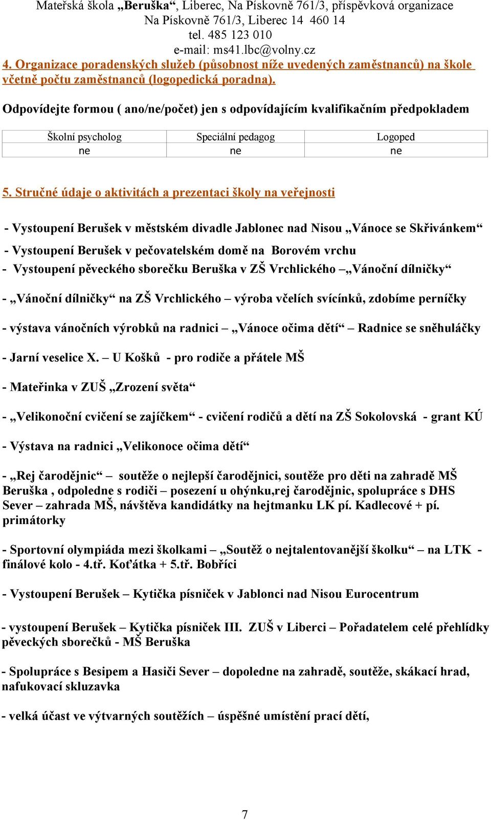 Odpovídejte formou ( ano/ne/počet) jen s odpovídajícím kvalifikačním předpokladem Školní psycholog Speciální pedagog Logoped ne ne ne 5.