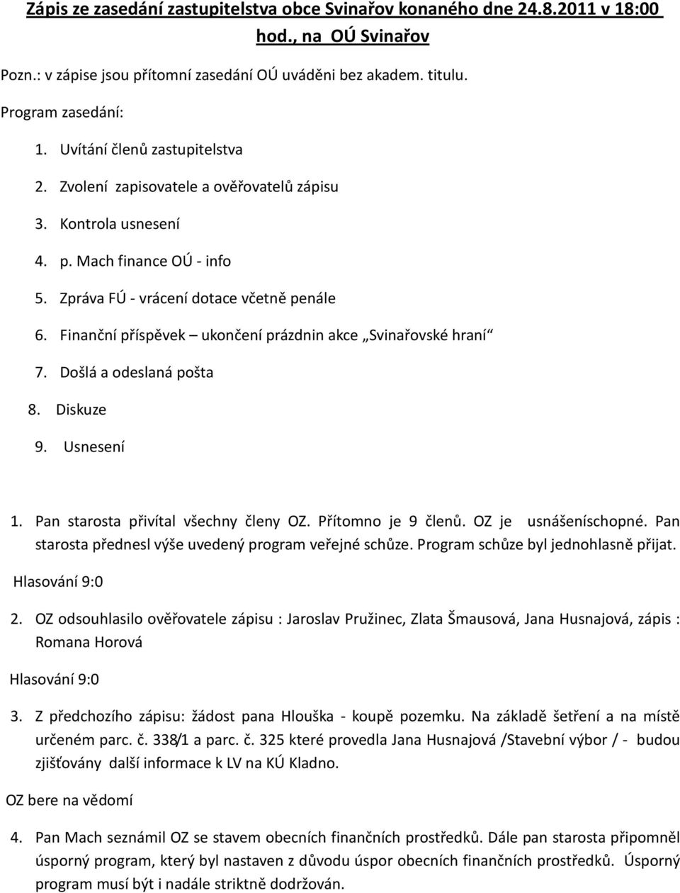 Finanční příspěvek ukončení prázdnin akce Svinařovské hraní 7. Došlá a odeslaná pošta 8. Diskuze 9. Usnesení 1. Pan starosta přivítal všechny členy OZ. Přítomno je 9 členů. OZ je usnášeníschopné.