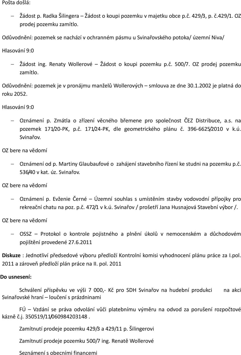 Odůvodnění: pozemek je v pronájmu manželů Wollerových smlouva ze dne 30.1.2002 je platná do roku 2052. Oznámení p. Zmátla o zřízení věcného břemene pro společnost ČEZ Distribuce, a.s. na pozemek 171/20-PK, p.