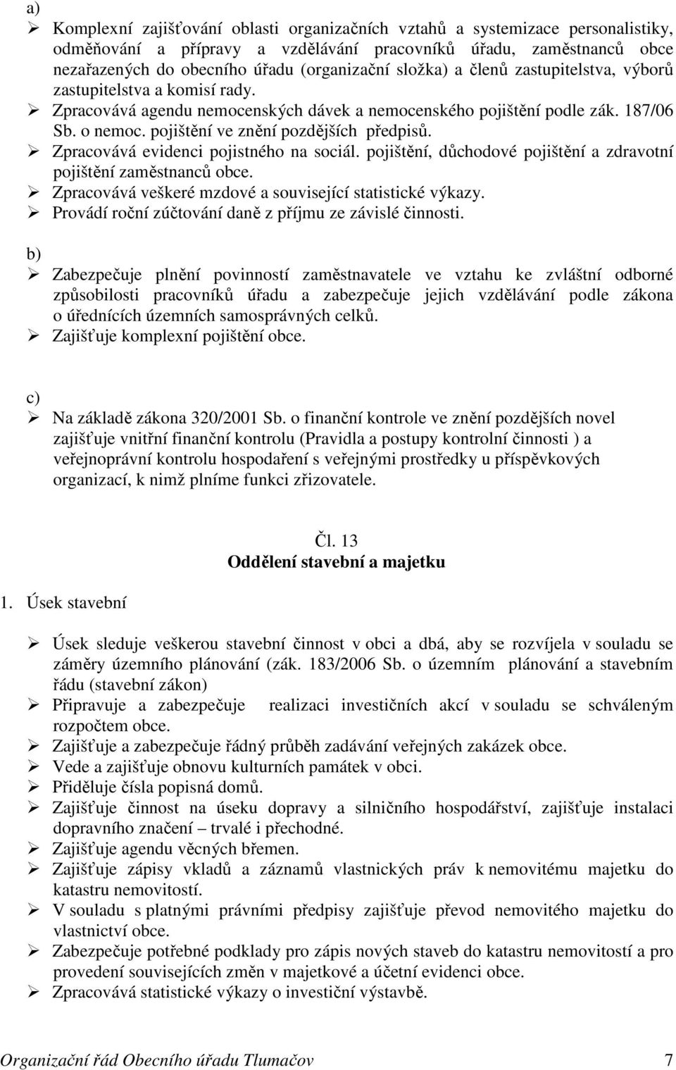 pojištění ve znění pozdějších předpisů. Zpracovává evidenci pojistného na sociál. pojištění, důchodové pojištění a zdravotní pojištění zaměstnanců obce.