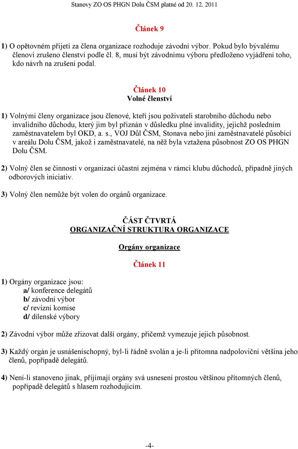 Článek 10 Volné členství 1) Volnými členy organizace jsou členové, kteří jsou poživateli starobního důchodu nebo invalidního důchodu, který jim byl přiznán v důsledku plné invalidity, jejichž