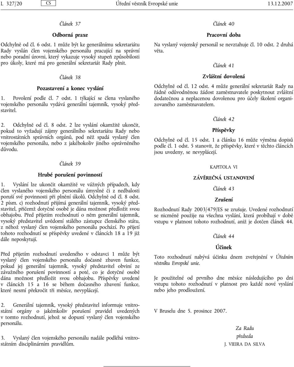 sekretariát Rady plnit. Článek 38 Pozastavení a konec vyslání 1. Povolení podle čl. 7 odst. 1 týkající se člena vyslaného vojenského personálu vydává generální tajemník, vysoký představitel. 2.