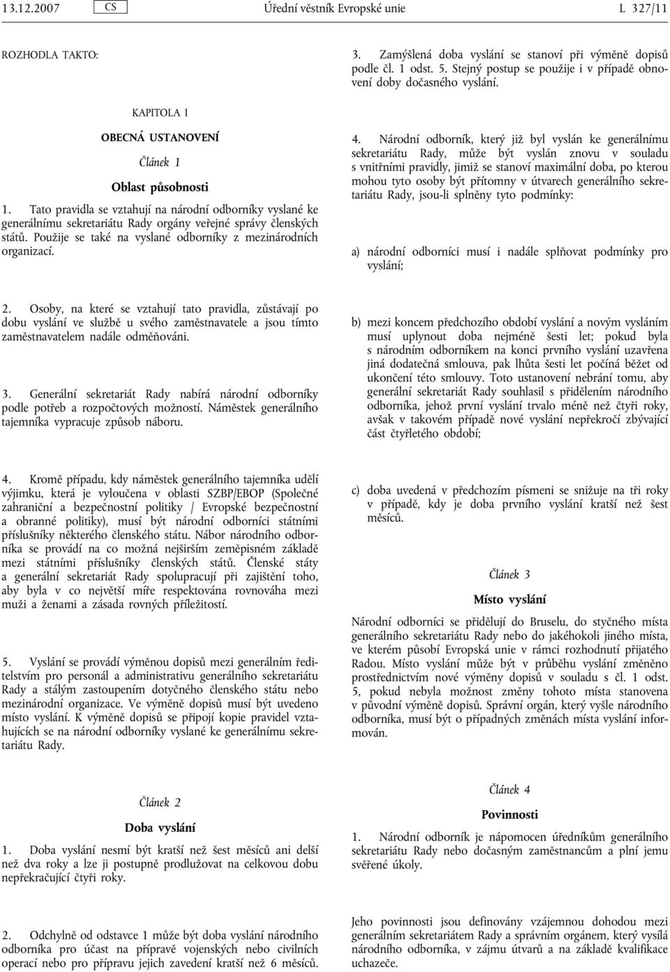 Tato pravidla se vztahují na národní odborníky vyslané ke generálnímu sekretariátu Rady orgány veřejné správy členských států. Použije se také na vyslané odborníky z mezinárodních organizací. 4.