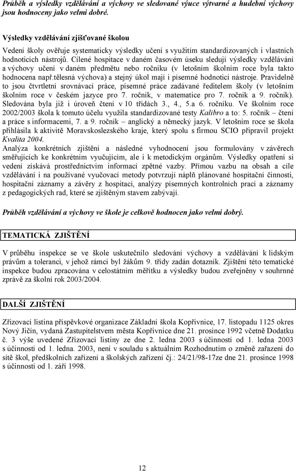 Cílené hospitace v daném časovém úseku sledují výsledky vzdělávání a výchovy učení v daném předmětu nebo ročníku (v letošním školním roce byla takto hodnocena např.