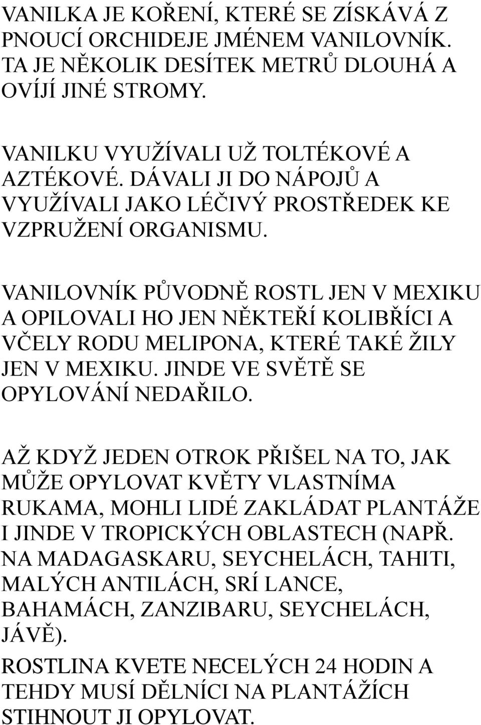 VANILOVNÍK PŮVODNĚ ROSTL JEN V MEXIKU A OPILOVALI HO JEN NĚKTEŘÍ KOLIBŘÍCI A VČELY RODU MELIPONA, KTERÉ TAKÉ ŽILY JEN V MEXIKU. JINDE VE SVĚTĚ SE OPYLOVÁNÍ NEDAŘILO.