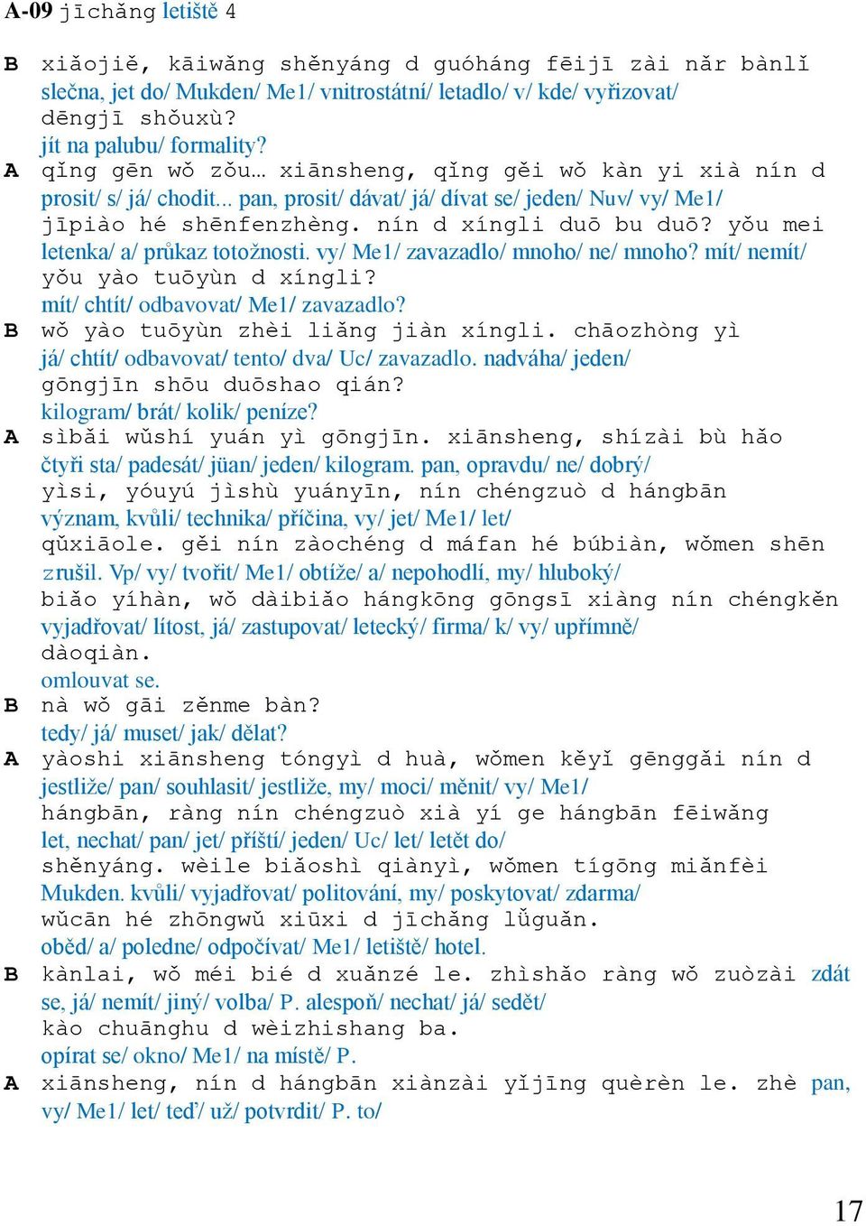 yǒu mei letenka/ a/ průkaz totožnosti. vy/ Me1/ zavazadlo/ mnoho/ ne/ mnoho? mít/ nemít/ yǒu yào tuōyùn d xíngli? mít/ chtít/ odbavovat/ Me1/ zavazadlo? B wǒ yào tuōyùn zhèi liǎng jiàn xíngli.