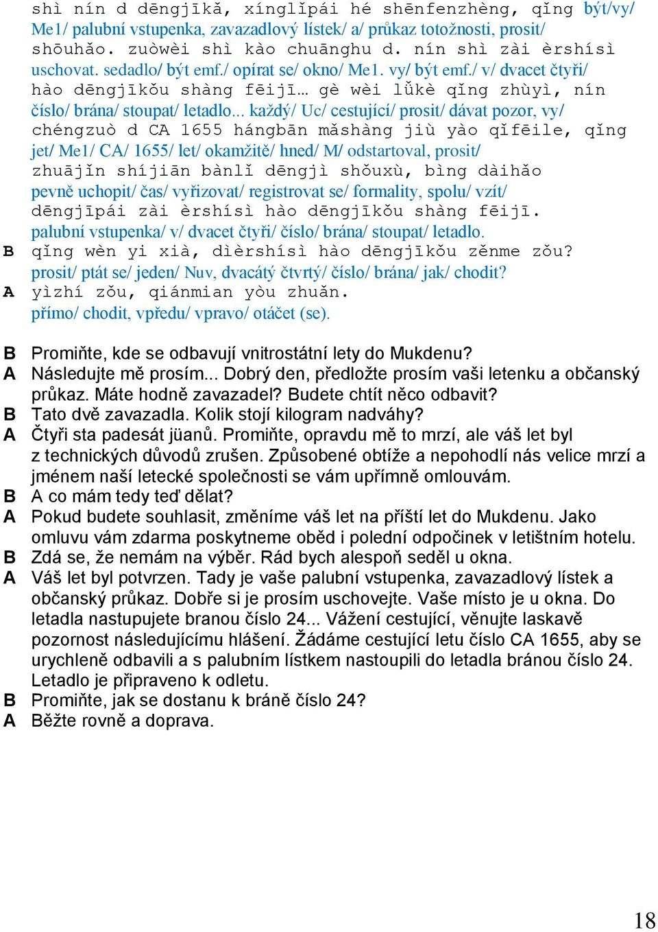 .. každý/ Uc/ cestující/ prosit/ dávat pozor, vy/ chéngzuò d CA 1655 hángbān mǎshàng jiù yào qǐfēile, qǐng jet/ Me1/ CA/ 1655/ let/ okamžitě/ hned/ M/ odstartoval, prosit/ zhuājǐn shíjiān bànlǐ