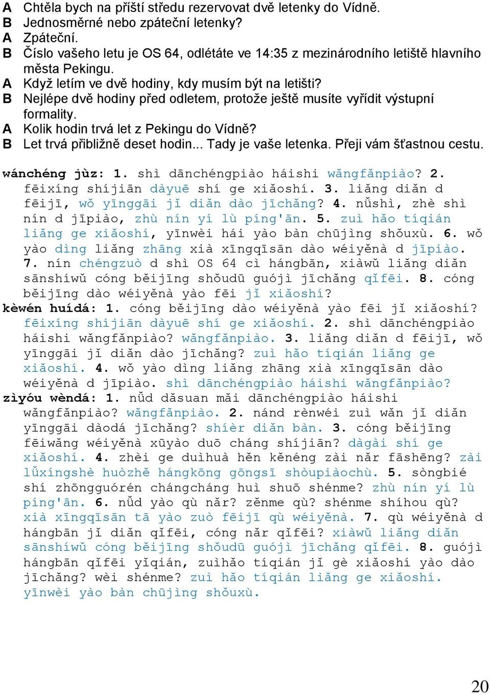 B Nejlépe dvě hodiny před odletem, protože ještě musíte vyřídit výstupní formality. A Kolik hodin trvá let z Pekingu do Vídně? B Let trvá přibližně deset hodin... Tady je vaše letenka.