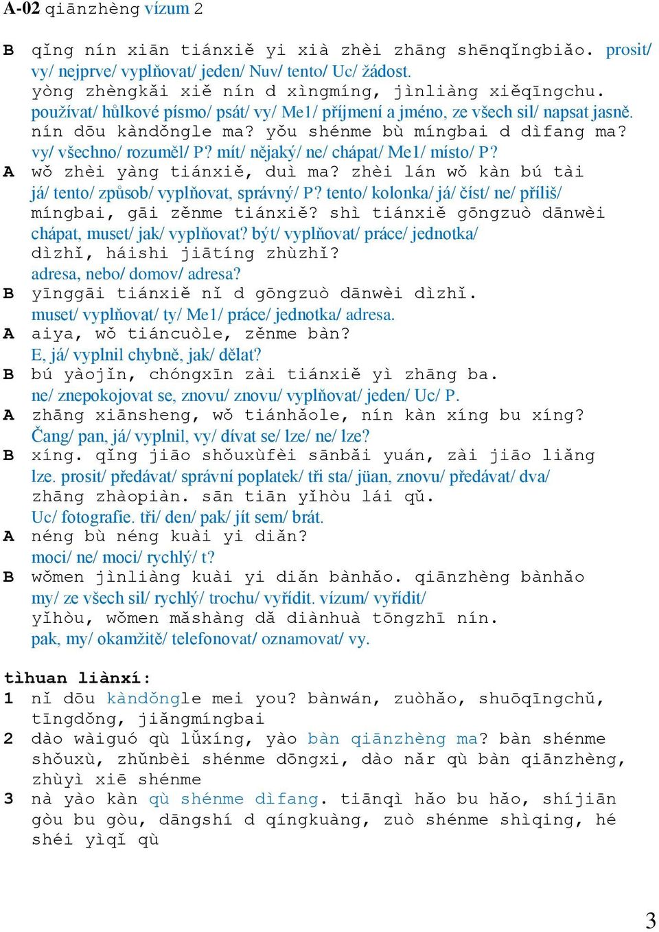 mít/ nějaký/ ne/ chápat/ Me1/ místo/ P? A wǒ zhèi yàng tiánxiě, duì ma? zhèi lán wǒ kàn bú tài já/ tento/ způsob/ vyplňovat, správný/ P?