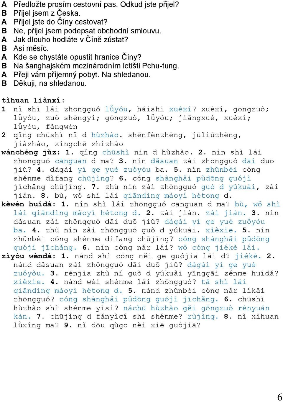 tìhuan liànxí: 1 nǐ shì lái zhōngguó lǚyóu, háishi xuéxí? xuéxí, gōngzuò; lǚyóu, zuò shēngyi; gōngzuò, lǚyóu; jiǎngxué, xuéxí; lǚyóu, fǎngwèn 2 qǐng chūshì nǐ d hùzhào.