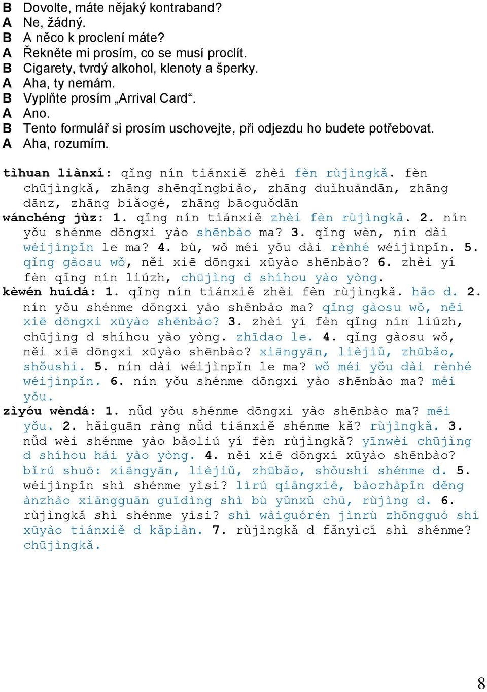 fèn chūjìngkǎ, zhāng shēnqǐngbiǎo, zhāng duìhuàndān, zhāng dānz, zhāng biǎogé, zhāng bāoguǒdān wánchéng jùz: 1. qǐng nín tiánxiě zhèi fèn rùjìngkǎ. 2. nín yǒu shénme dōngxi yào shēnbào ma? 3.