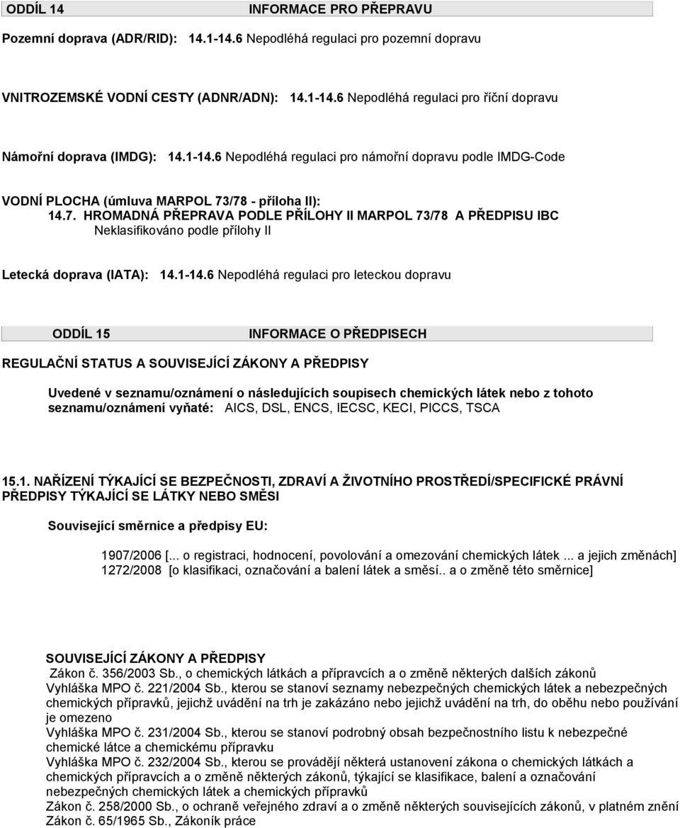 /78 - příloha II): 14.7. HROMADNÁ PŘEPRAVA PODLE PŘÍLOHY II MARPOL 73/78 A PŘEDPISU IBC Neklasifikováno podle přílohy II Letecká doprava (IATA): 14.1-14.