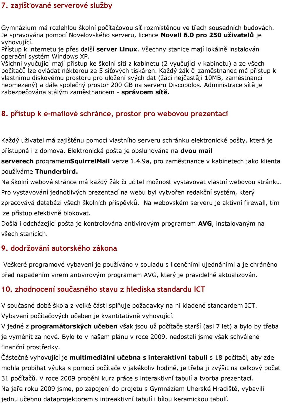 Všichni vyučující mají přístup ke školní síti z kabinetu (2 vyučující v kabinetu) a ze všech počítačů lze ovládat některou ze 5 síťových tiskáren.