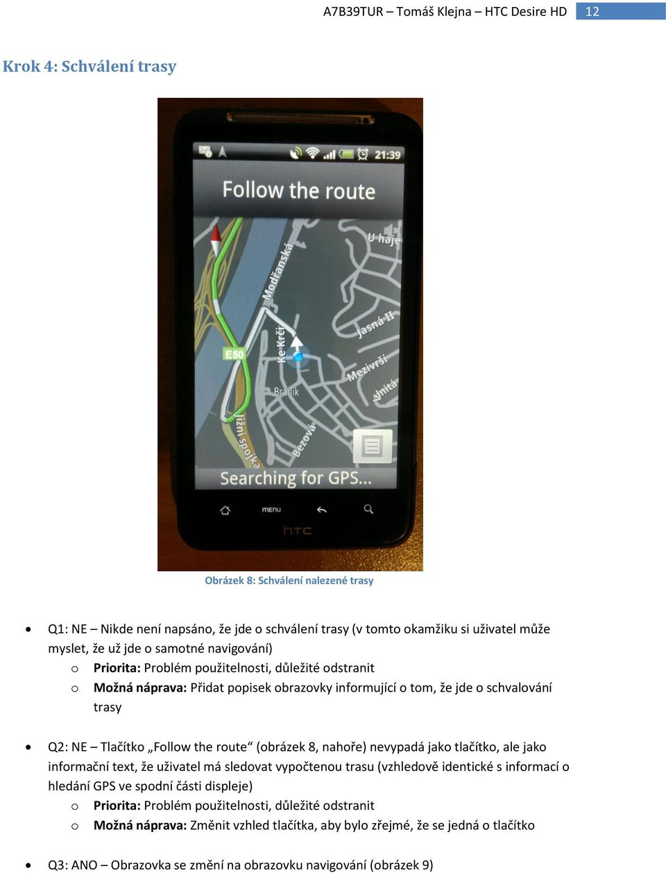 (obrázek 8, nahoře) nevypadá jako tlačítko, ale jako informační text, že uživatel má sledovat vypočtenou trasu (vzhledově identické s informací o hledání GPS ve spodní části displeje) o