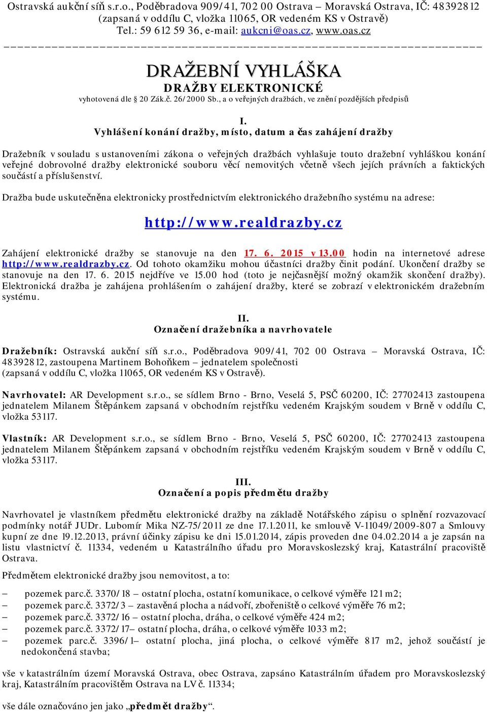 Vyhlášení konání dražby, místo, datum a čas zahájení dražby Dražebník v souladu s ustanoveními zákona o veřejných dražbách vyhlašuje touto dražební vyhláškou konání veřejné dobrovolné dražby