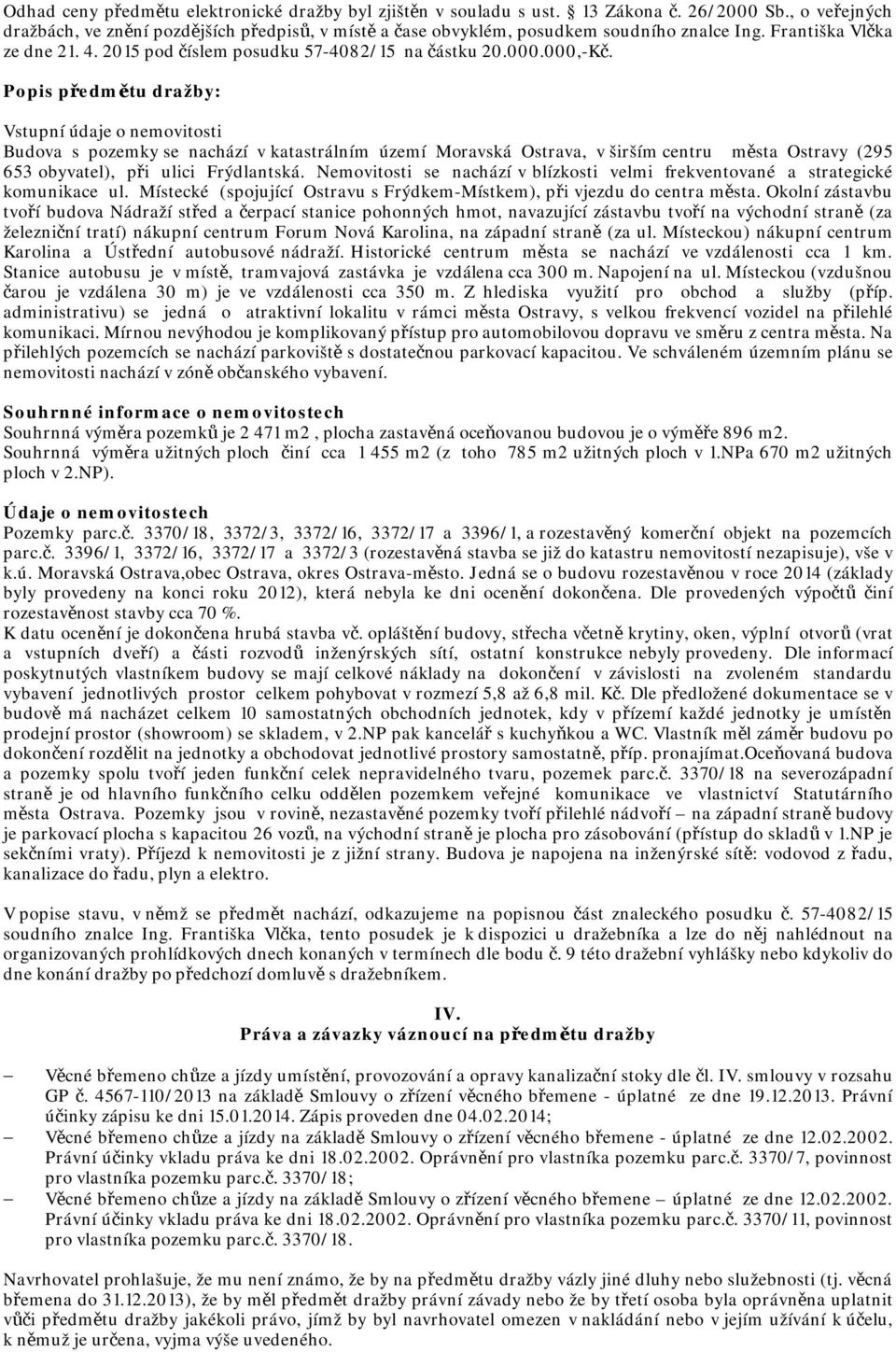 Popis předmětu dražby: Vstupní údaje o nemovitosti Budova s pozemky se nachází v katastrálním území Moravská Ostrava, v širším centru města Ostravy (295 653 obyvatel), při ulici Frýdlantská.