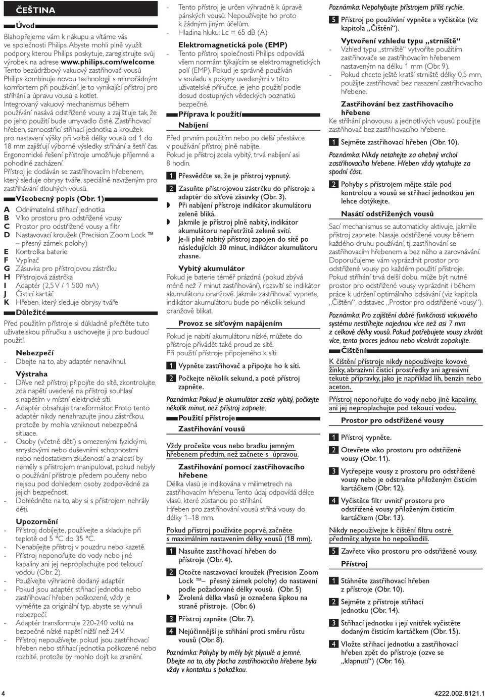 Integrovaný vakuový mechanismus během používání nasává odstřižené vousy a zajišťuje tak, že po jeho použití bude umyvadlo čisté.