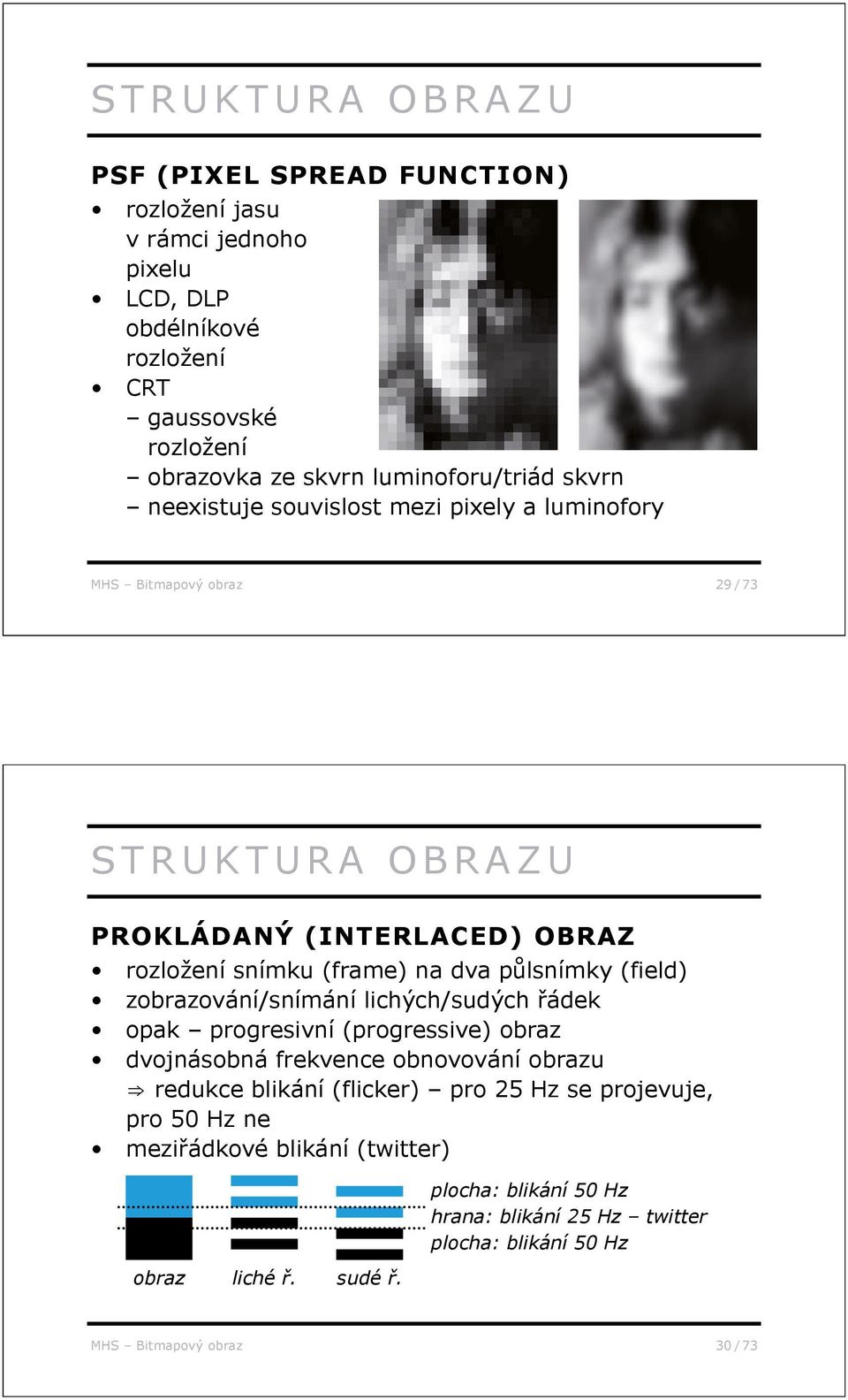 na dva p lsnímky (field) zobrazování/snímání lichých/sudých ádek opak progresivní (progressive) obraz dvojnásobná frekvence obnovování obrazu redukce blikání (flicker)
