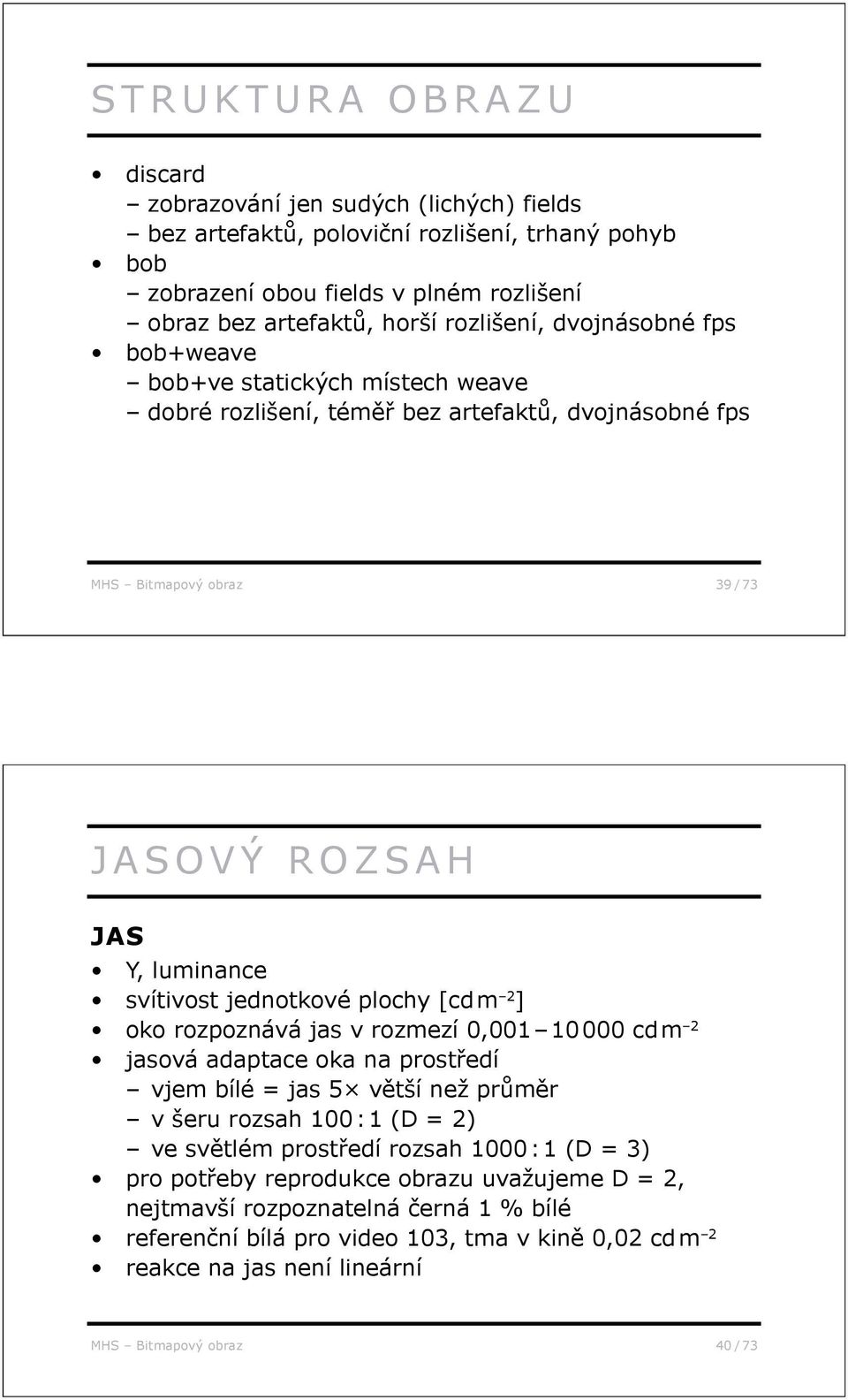 [cd m 2 ] oko rozpoznává jas v rozmezí 0,001 10 000 cd m 2 jasová adaptace oka na prost edí vjem bílé = jas 5 v tší než pr m r v šeru rozsah 100 : 1 (D = 2) ve sv tlém prost edí rozsah 1000 : 1 (D