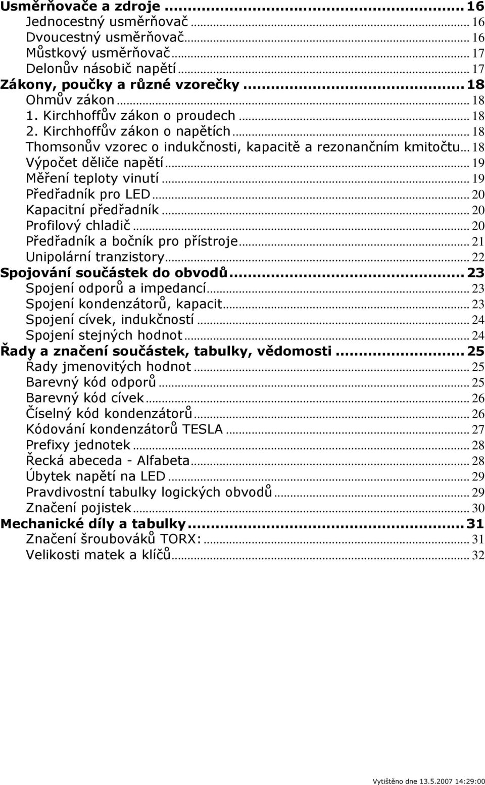 .. 9 Předřadník pro ED... 0 Kapacitní předřadník... 0 Profilový chladič... 0 Předřadník a bočník pro přístroje... nipolární tranzistory... Spojování součástek do obvodů... Spojení odporů a impedancí.