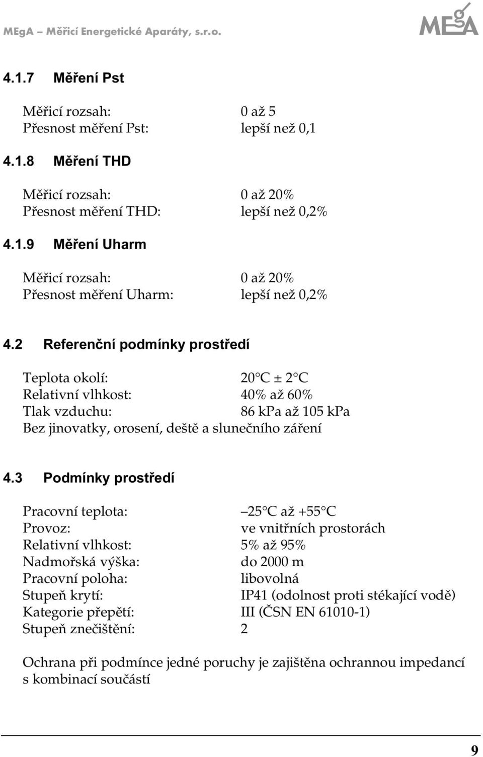 3 Podmínky prostředí Pracovní teplota: 5 C až +55 C Provoz: ve vnitřních prostorách Relativní vlhkost: 5% až 95% Nadmořská výška: do 000 m Pracovní poloha: libovolná Stupeň krytí: IP41 (odolnost