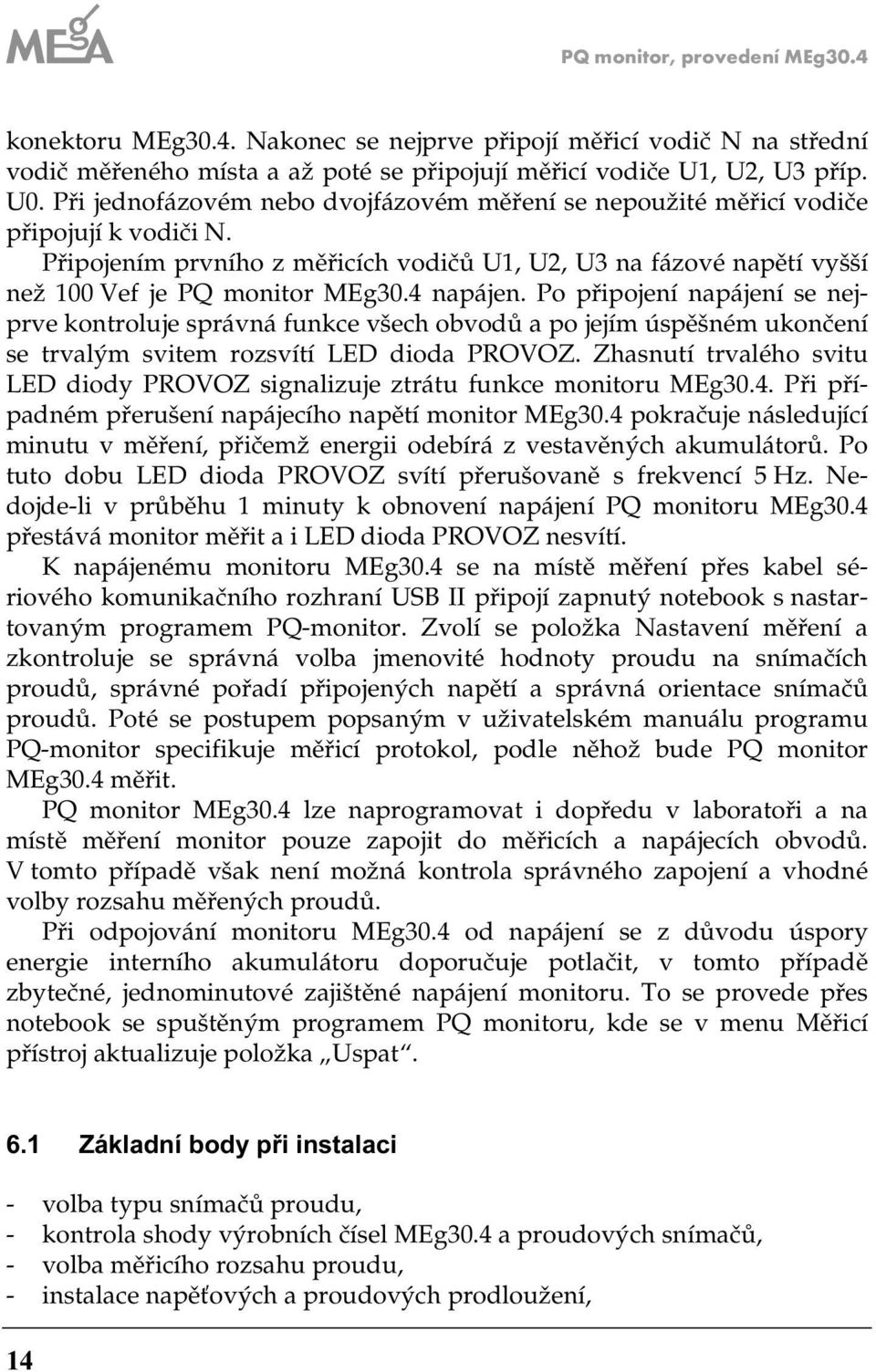 Po připojení napájení se nejprve kontroluje správná funkce všech obvodů a po jejím úspěšném ukončení se trvalým svitem rozsvítí LED dioda PROVOZ.