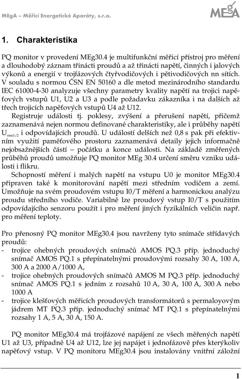 V souladu s normou ČSN EN 50160 a dle metod mezinárodního standardu IEC 61000-4-30 analyzuje všechny parametry kvality napětí na trojici napěťových vstupů 1, a 3 a podle požadavku zákazníka i na