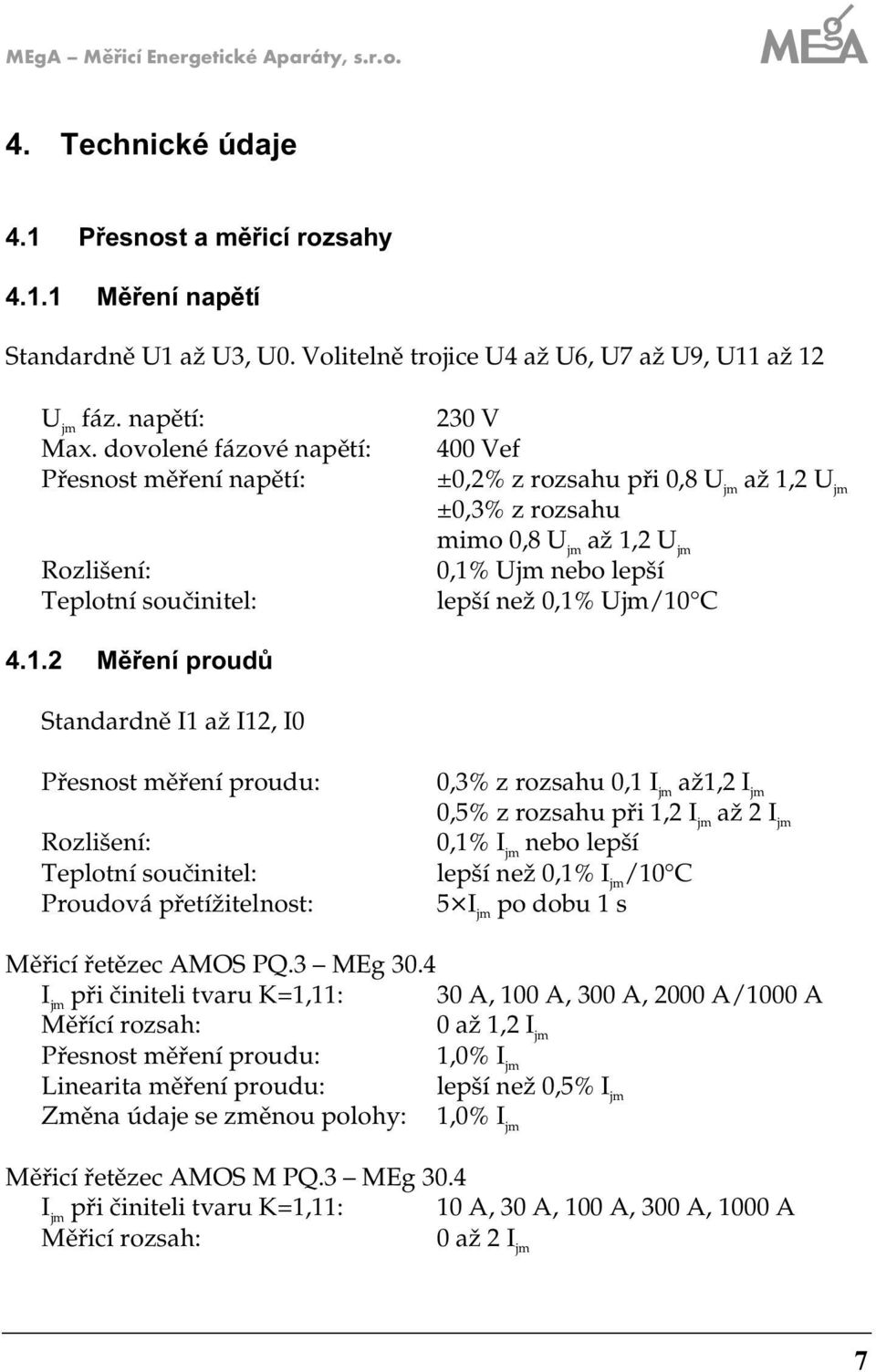 jm/10 C 4.1. Měření proudů Standardně I1 až I1, I0 Přesnost měření proudu: Rozlišení: Teplotní součinitel: Proudová přetížitelnost: 0,3% z rozsahu 0,1 I jm až1, I jm 0,5% z rozsahu při 1, I jm až I